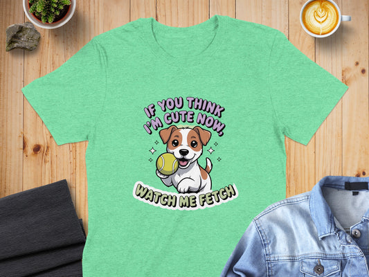 If You Think I'm Cute Now Watch Me Fetch product type